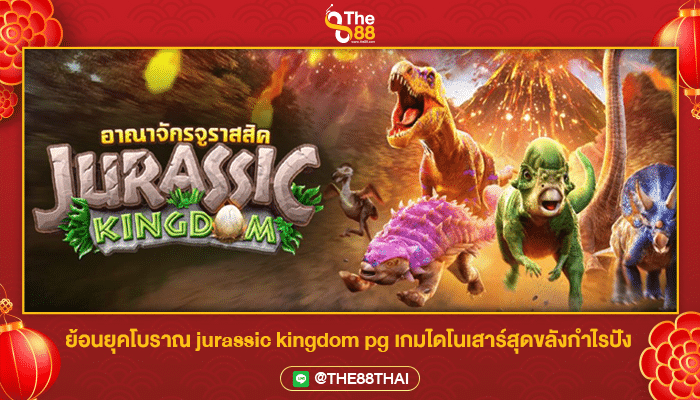 ย้อนยุคโบราณ jurassic kingdom pg เกมไดโนเสาร์สุดขลังกำไรปัง