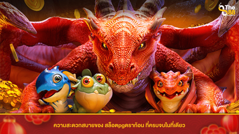 ความสะดวกสบายของ สล็อตpgดราก้อน ที่ครบจบในที่เดียว