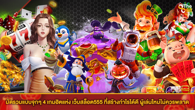 มัดรวมแบบจุกๆ 4 เกมฮิตแห่ง เว็บสล็อต555 ที่สร้างกำไรได้ดี ผู้เล่นใหม่ไม่ควรพลาด